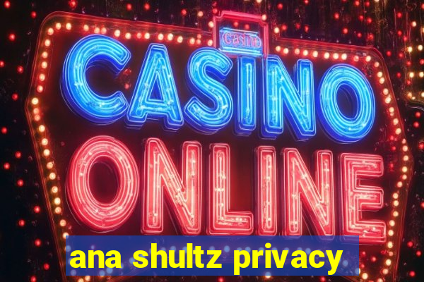 ana shultz privacy